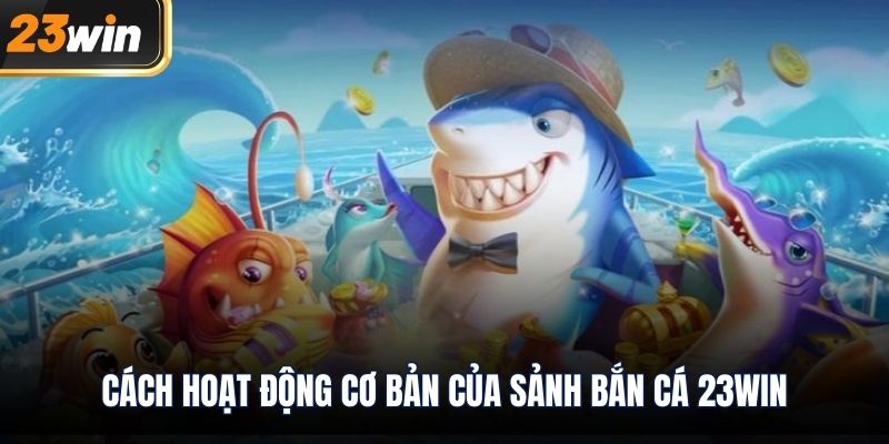 Cách hoạt động cơ bản của sảnh Bắn Cá 23WIN