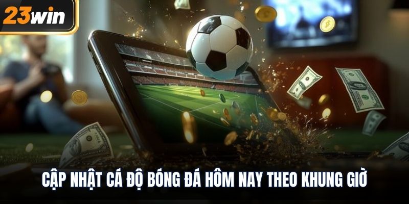 Cập nhật cá độ bóng đá hôm nay theo khung giờ