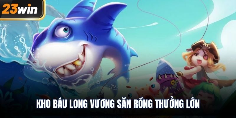 Kho Báu Long Vương săn rồng thưởng lớn