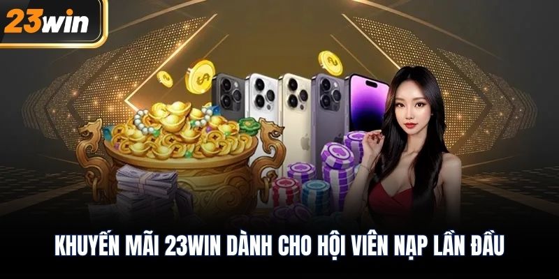Khuyến mãi 23WIN dành cho hội viên nạp lần đầu