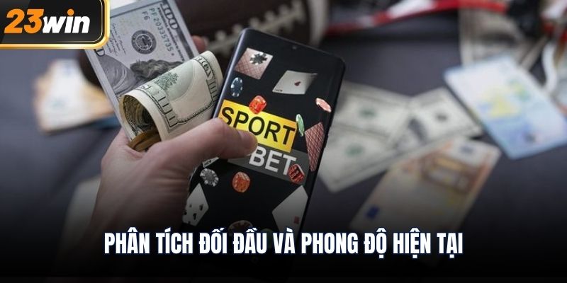 Phân tích đối đầu và phong độ hiện tại