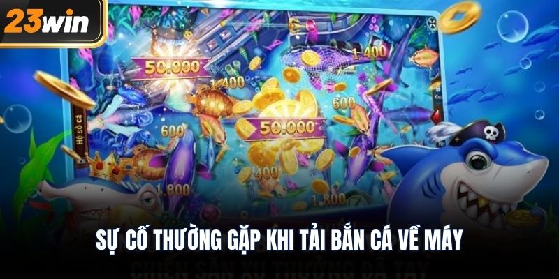 Sự cố thường gặp khi tải bắn cá về máy