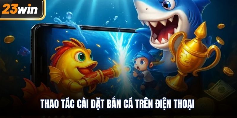 Thao tác cài đặt bắn cá trên điện thoại 