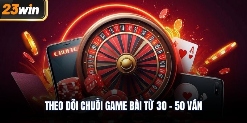 Theo dõi chuỗi game bài từ 30 - 50 ván