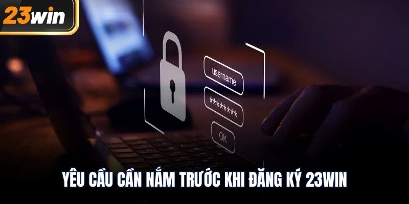 Yêu cầu cần nắm trước khi đăng ký 23WIN